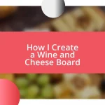 How I Create a Wine and Cheese Board